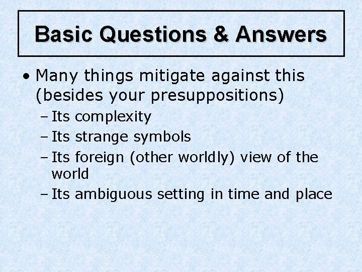 Basic Questions & Answers • Many things mitigate against this (besides your presuppositions) –