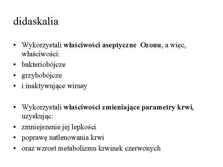 didaskalia • Wykorzystali właściwości aseptyczne Ozonu, a więc, właściwości: • bakteriobójcze • grzybobójcze •