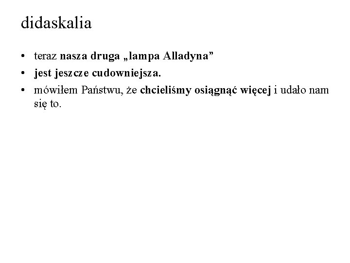 didaskalia • teraz nasza druga „lampa Alladyna” • jest jeszcze cudowniejsza. • mówiłem Państwu,