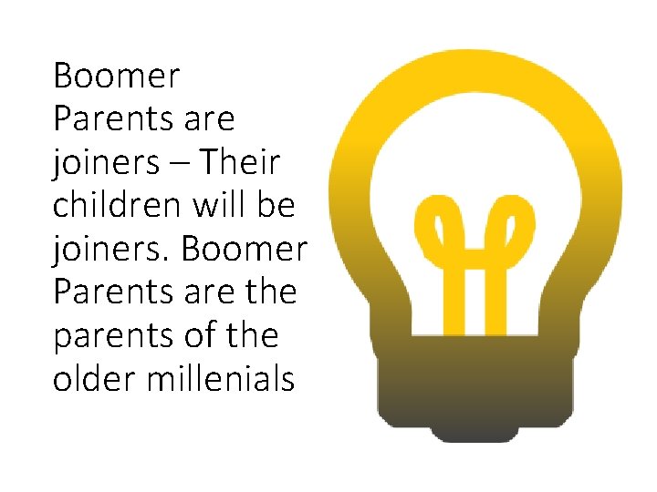 Boomer Parents are joiners – Their children will be joiners. Boomer Parents are the