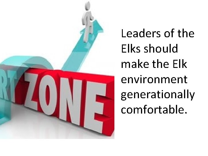 Leaders of the Elks should make the Elk environment generationally comfortable. 