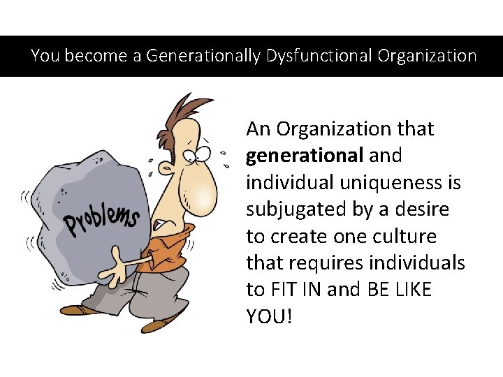 You become a Generationally Dysfunctional Organization An Organization that generational and individual uniqueness is