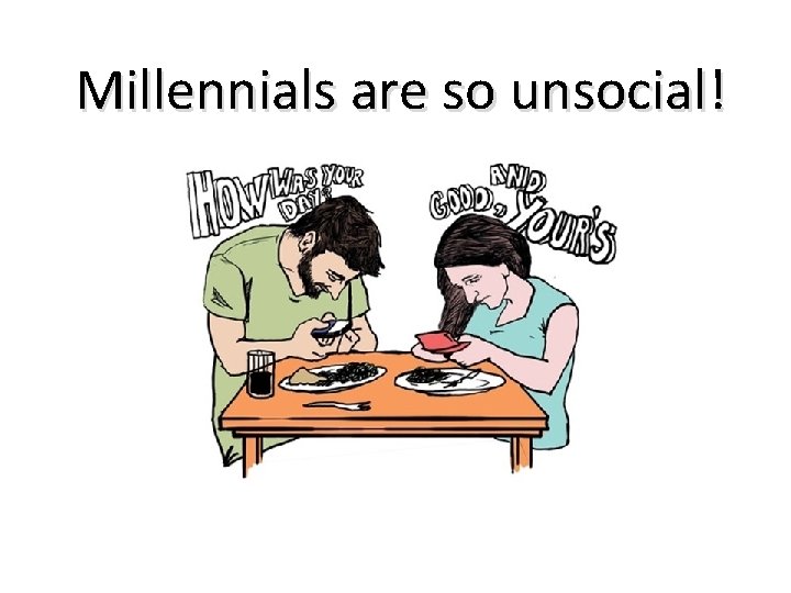 Millennials are so unsocial! 