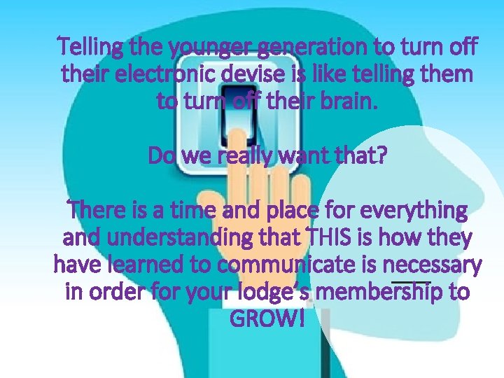 Telling the younger generation to turn off their electronic devise is like telling them