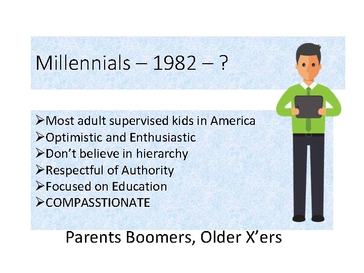 Millennials – 1982 – ? ØMost adult supervised kids in America ØOptimistic and Enthusiastic
