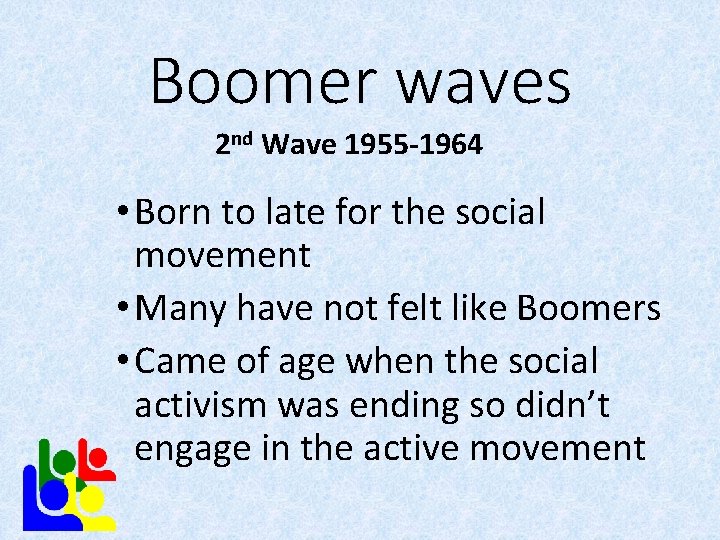 Boomer waves 2 nd Wave 1955 -1964 • Born to late for the social