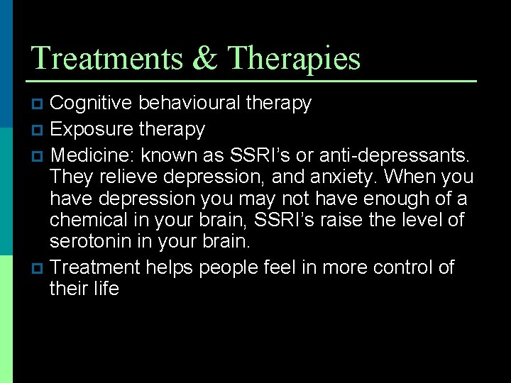 Treatments & Therapies Cognitive behavioural therapy p Exposure therapy p Medicine: known as SSRI’s