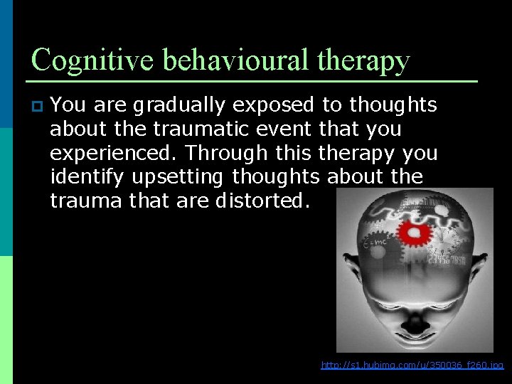 Cognitive behavioural therapy p You are gradually exposed to thoughts about the traumatic event