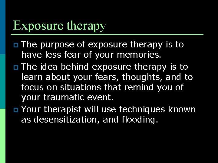 Exposure therapy The purpose of exposure therapy is to have less fear of your