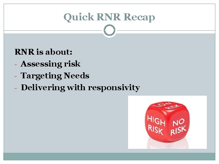 Quick RNR Recap RNR is about: - Assessing risk - Targeting Needs - Delivering