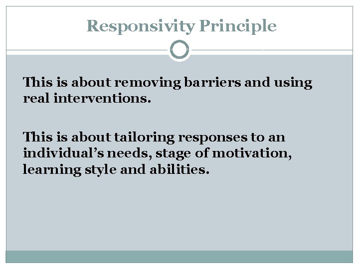 Responsivity Principle This is about removing barriers and using real interventions. This is about