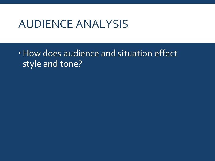 AUDIENCE ANALYSIS How does audience and situation effect style and tone? 