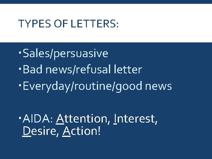 TYPES OF LETTERS: Sales/persuasive Bad news/refusal letter Everyday/routine/good news AIDA: Attention, Interest, Desire, Action!