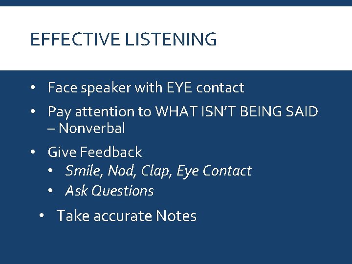 EFFECTIVE LISTENING • Face speaker with EYE contact • Pay attention to WHAT ISN’T