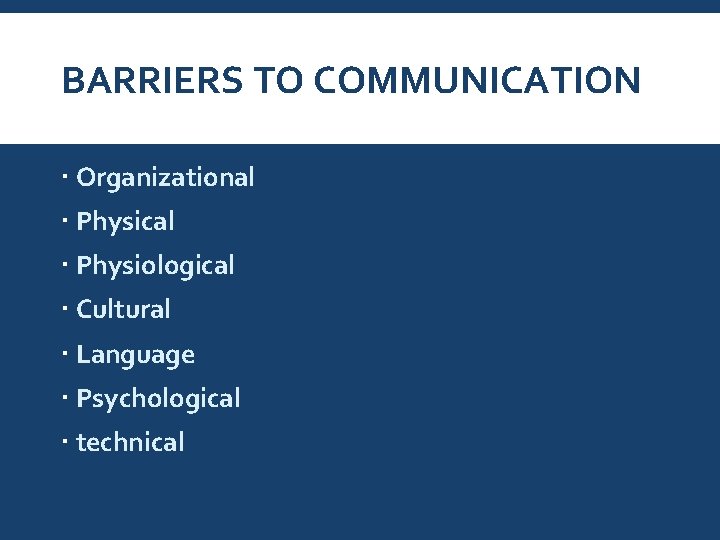 BARRIERS TO COMMUNICATION Organizational Physical Physiological Cultural Language Psychological technical 