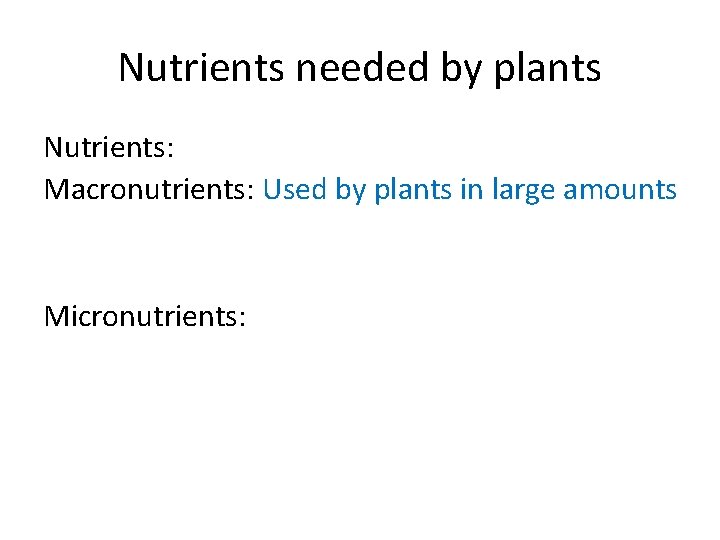 Nutrients needed by plants Nutrients: Macronutrients: Used by plants in large amounts Micronutrients: Nutrients needed by plants Nutrients: Macronutrients: Used by plants in large amounts Micronutrients: