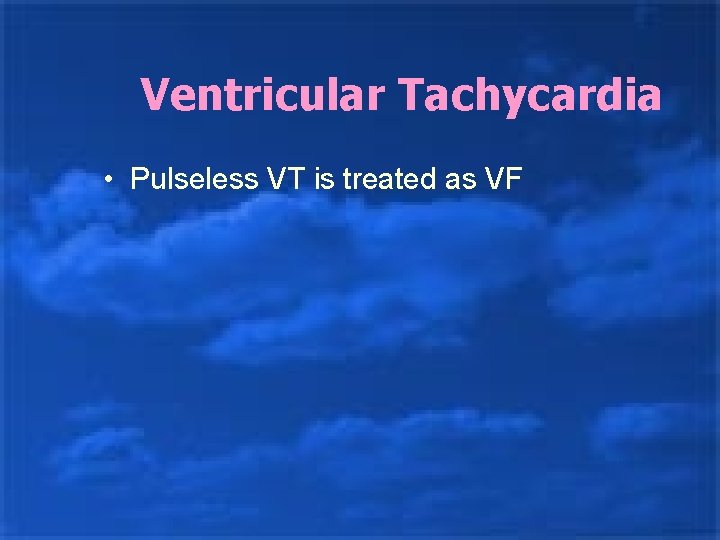 Ventricular Tachycardia • Pulseless VT is treated as VF 