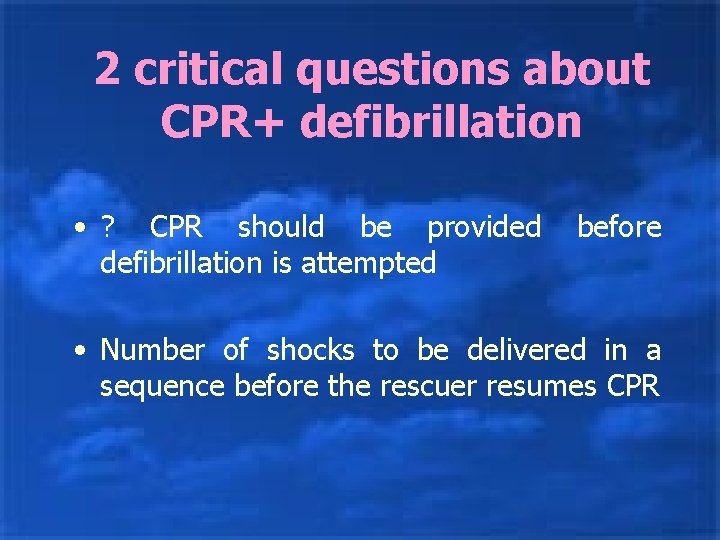 2 critical questions about CPR+ defibrillation • ? CPR should be provided defibrillation is