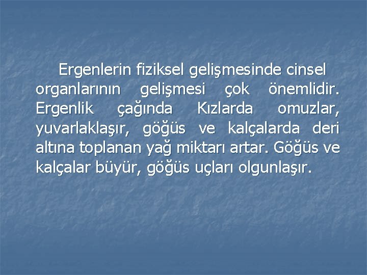 Ergenlerin fiziksel gelişmesinde cinsel organlarının gelişmesi çok önemlidir. Ergenlik çağında Kızlarda omuzlar, yuvarlaklaşır, göğüs