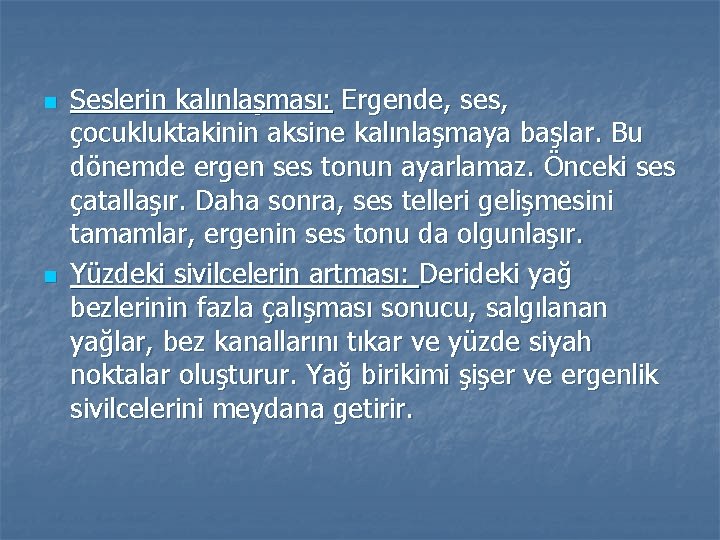 n n Seslerin kalınlaşması: Ergende, ses, çocukluktakinin aksine kalınlaşmaya başlar. Bu dönemde ergen ses