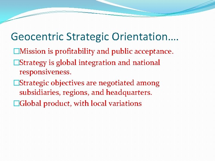 Geocentric Strategic Orientation…. �Mission is profitability and public acceptance. �Strategy is global integration and