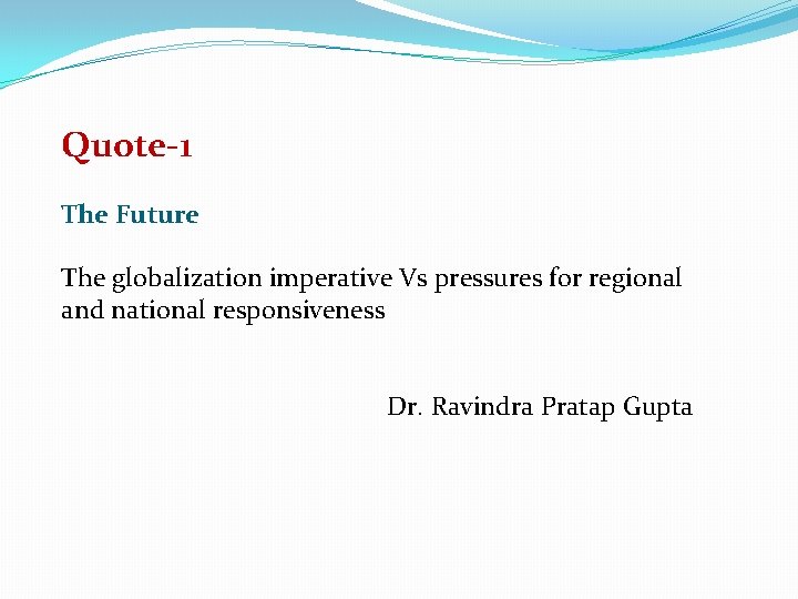 Quote-1 The Future The globalization imperative Vs pressures for regional and national responsiveness Dr.