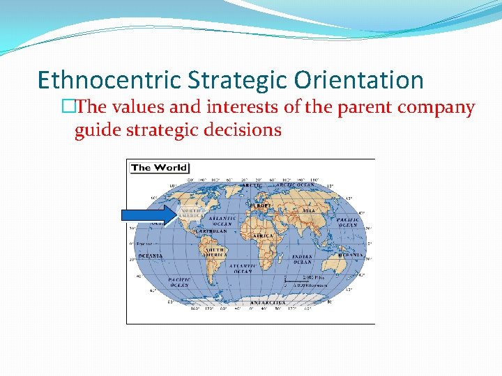 Ethnocentric Strategic Orientation �The values and interests of the parent company guide strategic decisions