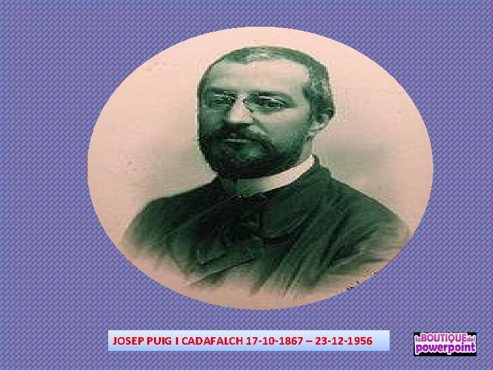 JOSEP PUIG I CADAFALCH 17 -10 -1867 – 23 -12 -1956 