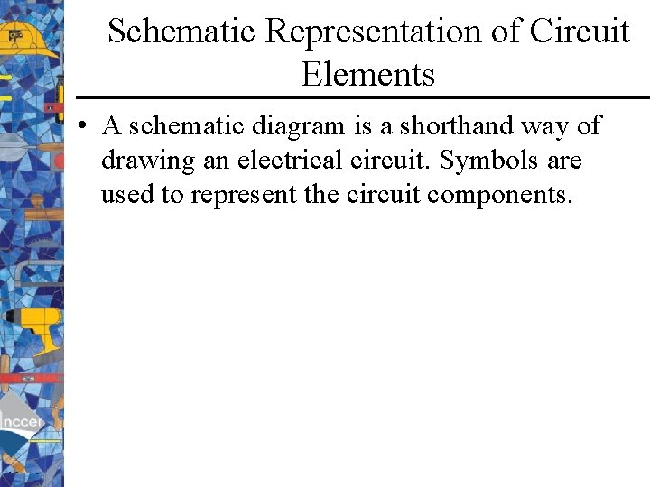 Schematic Representation of Circuit Elements • A schematic diagram is a shorthand way of