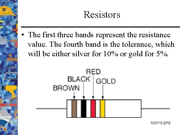 Resistors • The first three bands represent the resistance value. The fourth band is