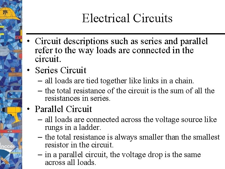 Electrical Circuits • Circuit descriptions such as series and parallel refer to the way