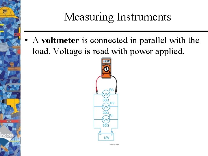 Measuring Instruments • A voltmeter is connected in parallel with the load. Voltage is