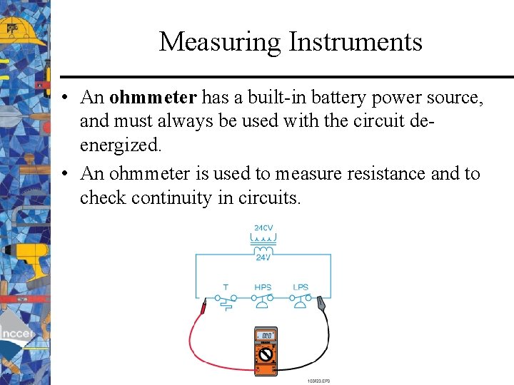 Measuring Instruments • An ohmmeter has a built-in battery power source, and must always