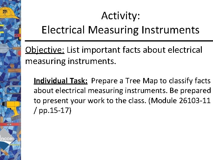 Activity: Electrical Measuring Instruments Objective: List important facts about electrical measuring instruments. Individual Task: