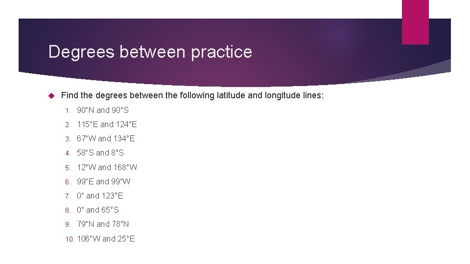 Degrees between practice Find the degrees between the following latitude and longitude lines: 1.