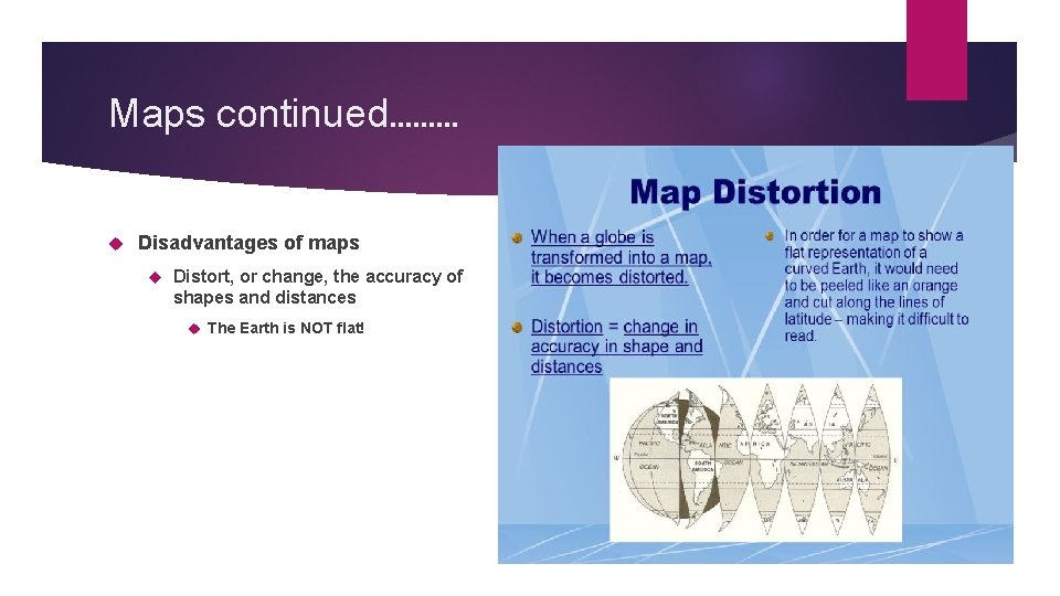 Maps continued……… Disadvantages of maps Distort, or change, the accuracy of shapes and distances