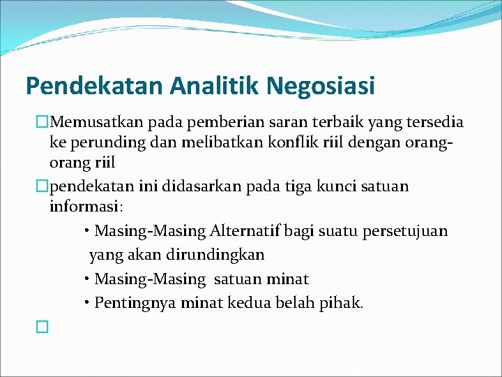 Pendekatan Analitik Negosiasi �Memusatkan pada pemberian saran terbaik yang tersedia ke perunding dan melibatkan