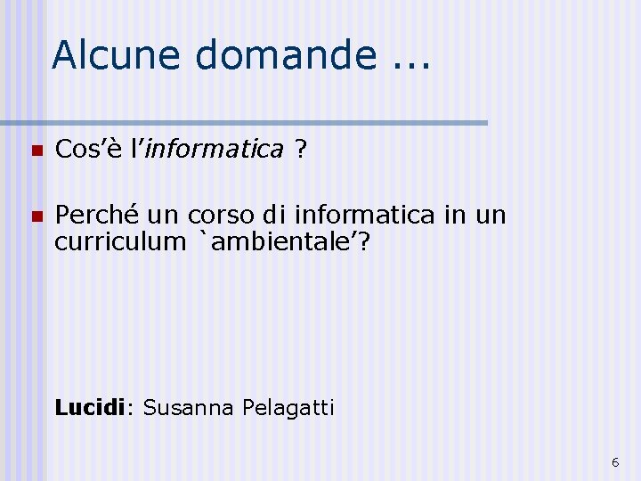 Alcune domande. . . n Cos’è l’informatica ? n Perché un corso di informatica