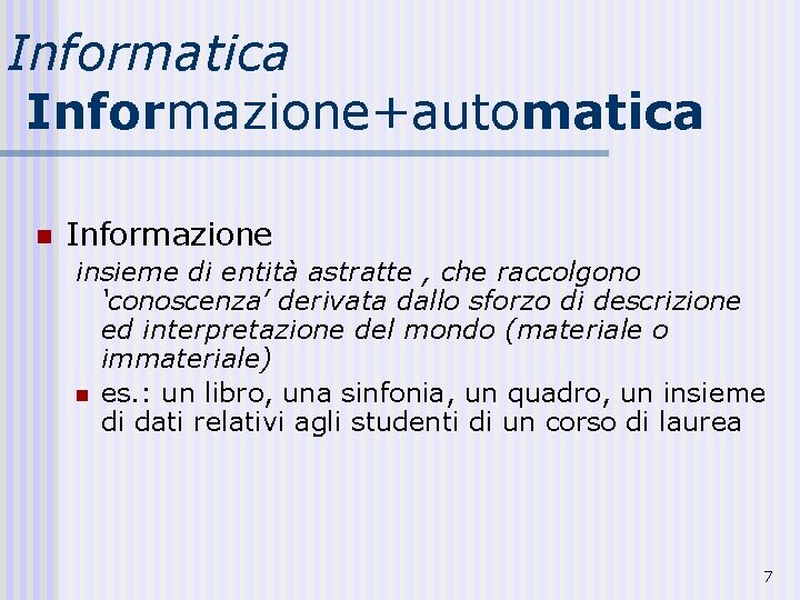 Informatica Informazione+automatica n Informazione insieme di entità astratte , che raccolgono ‘conoscenza’ derivata dallo