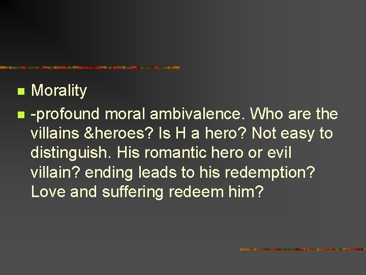 n n Morality -profound moral ambivalence. Who are the villains &heroes? Is H a