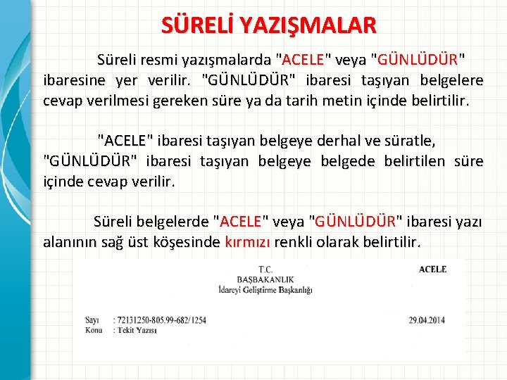 SÜRELİ YAZIŞMALAR Süreli resmi yazışmalarda "ACELE" veya "GÜNLÜDÜR" ibaresine yer verilir. "GÜNLÜDÜR" ibaresi taşıyan