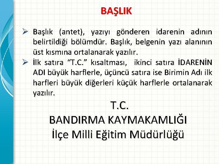 BAŞLIK Ø Başlık (antet), yazıyı gönderen idarenin adının belirtildiği bölümdür. Başlık, belgenin yazı alanının