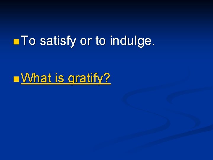 n To satisfy or to indulge. n What is gratify? 