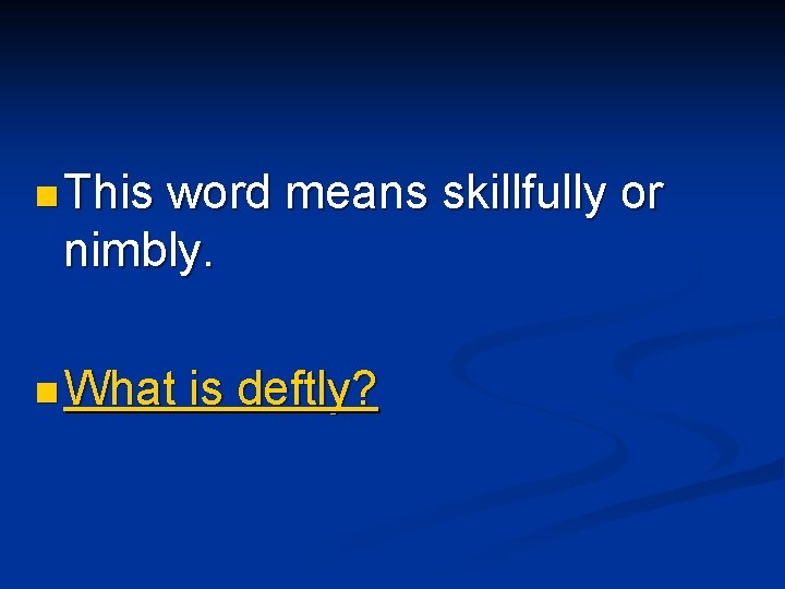 n This word means skillfully or nimbly. n What is deftly? 