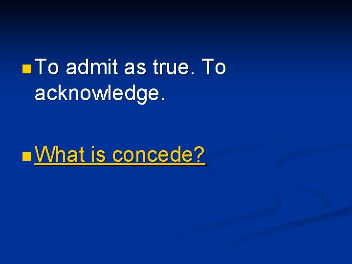 n To admit as true. To acknowledge. n What is concede? n To admit as true. To acknowledge. n What is concede?
