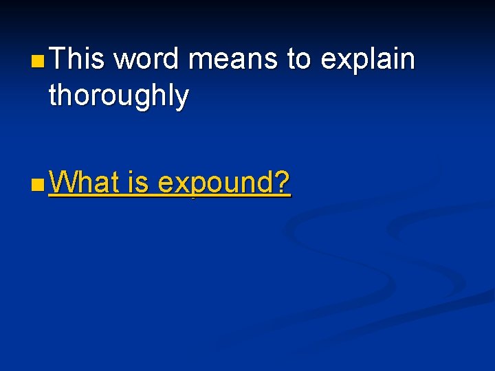 n This word means to explain thoroughly n What is expound? 