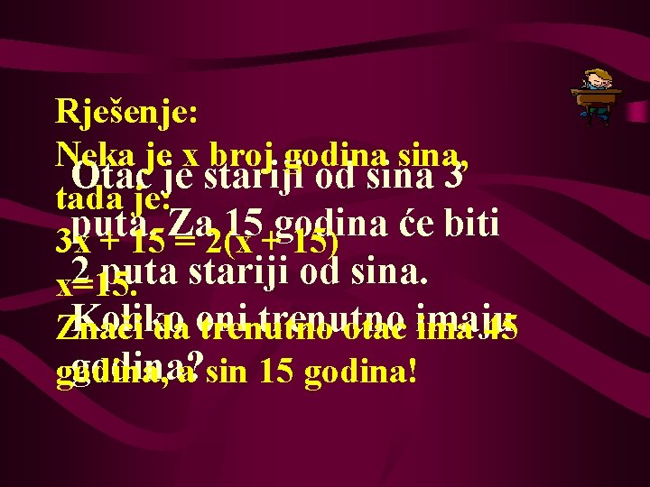 Rješenje: Neka je x broj godina sina, Otac je stariji od sina 3 tada