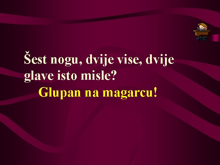 Šest nogu, dvije vise, dvije glave isto misle? Glupan na magarcu! 