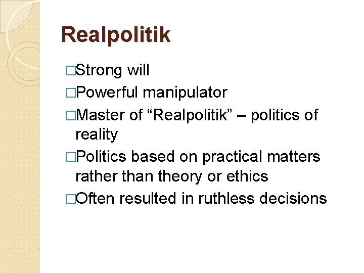 Realpolitik �Strong will �Powerful manipulator �Master of “Realpolitik” – politics of reality �Politics based