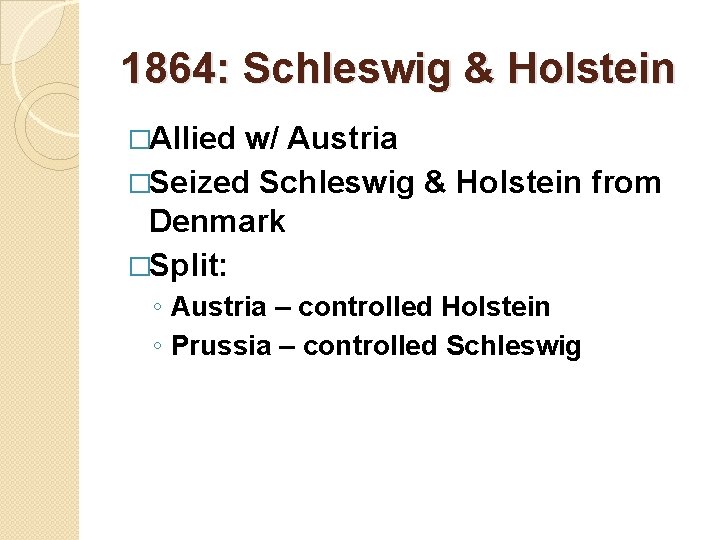 1864: Schleswig & Holstein �Allied w/ Austria �Seized Schleswig & Holstein from Denmark �Split: